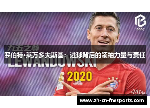 罗伯特·莱万多夫斯基:进球背后的领袖力量与责任 罗伯特·莱万多夫斯基:进球背后的领袖力量与责任