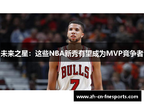 未来之星:这些NBA新秀有望成为MVP竞争者 未来之星:这些NBA新秀有望成为MVP竞争者