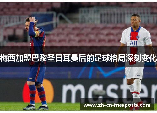 梅西加盟巴黎圣日耳曼后的足球格局深刻变化 梅西加盟巴黎圣日耳曼后的足球格局深刻变化