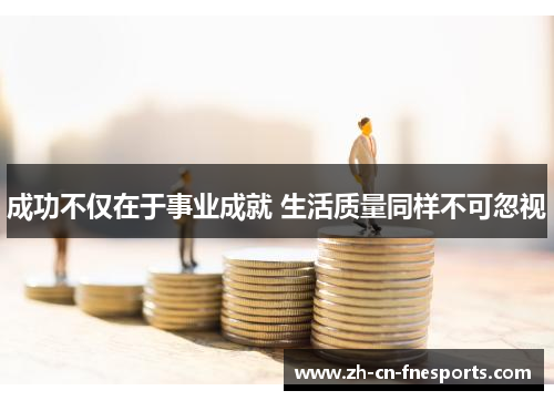 成功不仅在于事业成就 生活质量同样不可忽视 成功不仅在于事业成就 生活质量同样不可忽视