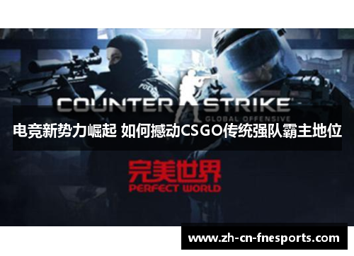 电竞新势力崛起 如何撼动CSGO传统强队霸主地位 电竞新势力崛起 如何撼动CSGO传统强队霸主地位
