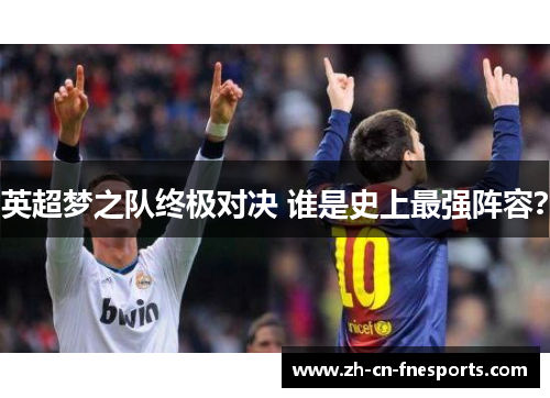 英超梦之队终极对决 谁是史上最强阵容? 英超梦之队终极对决 谁是史上最强阵容?
