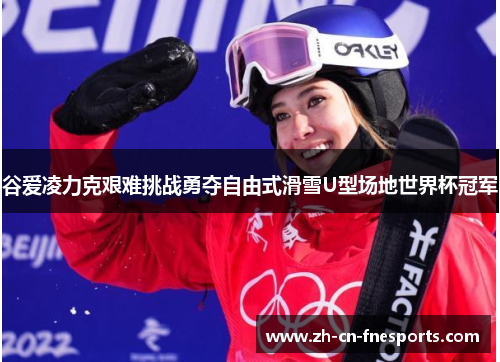 谷爱凌力克艰难挑战勇夺自由式滑雪U型场地世界杯冠军 谷爱凌力克艰难挑战勇夺自由式滑雪U型场地世界杯冠军