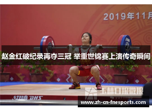赵金红破纪录再夺三冠 举重世锦赛上演传奇瞬间 赵金红破纪录再夺三冠 举重世锦赛上演传奇瞬间