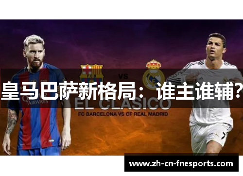 皇马巴萨新格局:谁主谁辅? 皇马巴萨新格局:谁主谁辅?