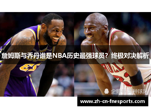 詹姆斯与乔丹谁是NBA历史最强球员?终极对决解析 詹姆斯与乔丹谁是NBA历史最强球员?终极对决解析