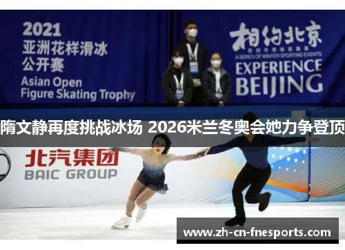 隋文静再度挑战冰场 2026米兰冬奥会她力争登顶 隋文静再度挑战冰场 2026米兰冬奥会她力争登顶