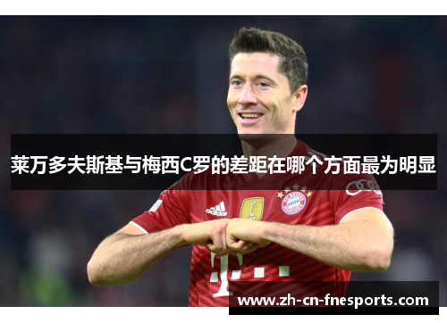 莱万多夫斯基与梅西C罗的差距在哪个方面最为明显 莱万多夫斯基与梅西C罗的差距在哪个方面最为明显