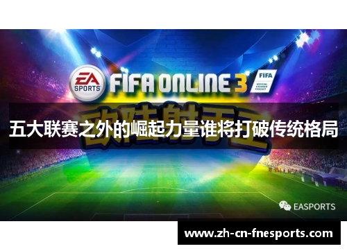 五大联赛之外的崛起力量谁将打破传统格局 五大联赛之外的崛起力量谁将打破传统格局