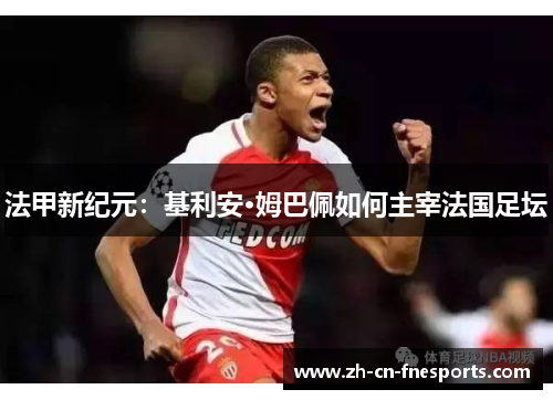 法甲新纪元:基利安·姆巴佩如何主宰法国足坛 法甲新纪元:基利安·姆巴佩如何主宰法国足坛