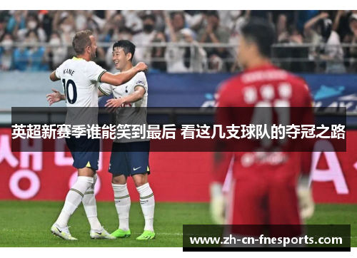 英超新赛季谁能笑到最后 看这几支球队的夺冠之路 英超新赛季谁能笑到最后 看这几支球队的夺冠之路
