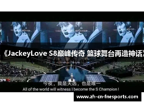《JackeyLove S8巅峰传奇 篮球舞台再造神话》 《JackeyLove S8巅峰传奇 篮球舞台再造神话》