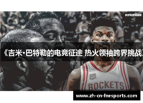 《吉米·巴特勒的电竞征途 热火领袖跨界挑战》 《吉米·巴特勒的电竞征途 热火领袖跨界挑战》