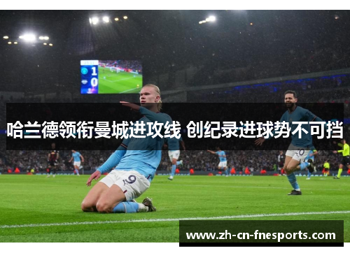 哈兰德领衔曼城进攻线 创纪录进球势不可挡
