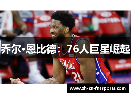 乔尔·恩比德:76人巨星崛起 乔尔·恩比德:76人巨星崛起