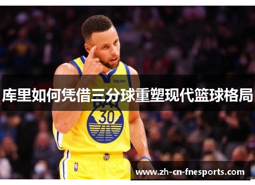 库里如何凭借三分球重塑现代篮球格局 库里如何凭借三分球重塑现代篮球格局