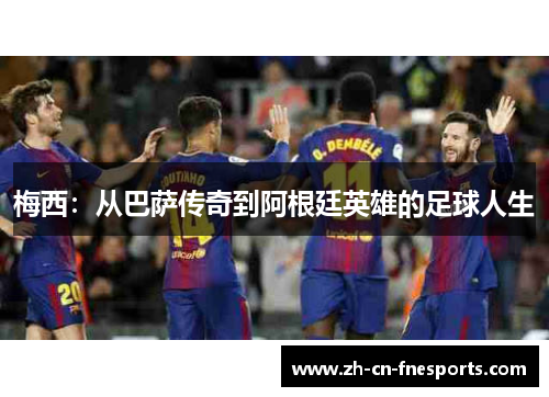 梅西:从巴萨传奇到阿根廷英雄的足球人生 梅西:从巴萨传奇到阿根廷英雄的足球人生