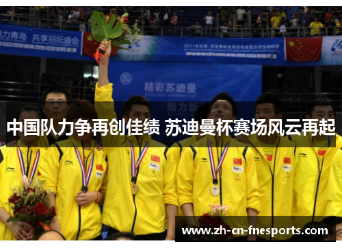 中国队力争再创佳绩 苏迪曼杯赛场风云再起 中国队力争再创佳绩 苏迪曼杯赛场风云再起