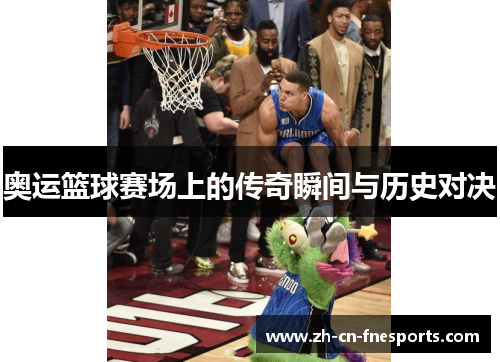 奥运篮球赛场上的传奇瞬间与历史对决 奥运篮球赛场上的传奇瞬间与历史对决