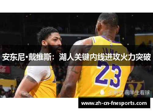 安东尼·戴维斯:湖人关键内线进攻火力突破 安东尼·戴维斯:湖人关键内线进攻火力突破