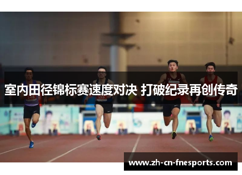 室内田径锦标赛速度对决 打破纪录再创传奇 室内田径锦标赛速度对决 打破纪录再创传奇