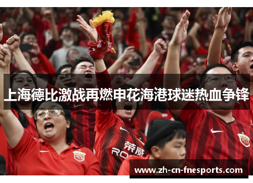 上海德比激战再燃申花海港球迷热血争锋 上海德比激战再燃申花海港球迷热血争锋