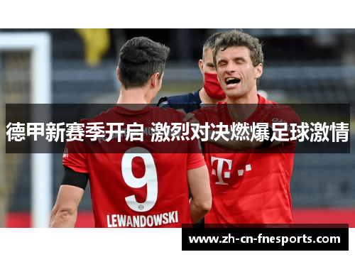 德甲新赛季开启 激烈对决燃爆足球激情 德甲新赛季开启 激烈对决燃爆足球激情