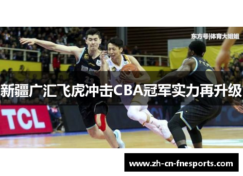 新疆广汇飞虎冲击CBA冠军实力再升级