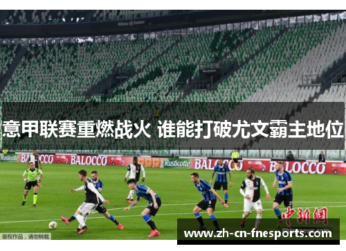 意甲联赛重燃战火 谁能打破尤文霸主地位 意甲联赛重燃战火 谁能打破尤文霸主地位