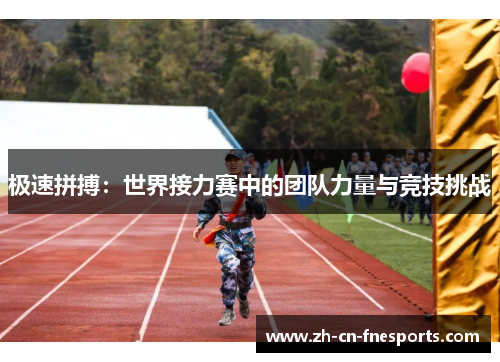 极速拼搏:世界接力赛中的团队力量与竞技挑战 极速拼搏:世界接力赛中的团队力量与竞技挑战