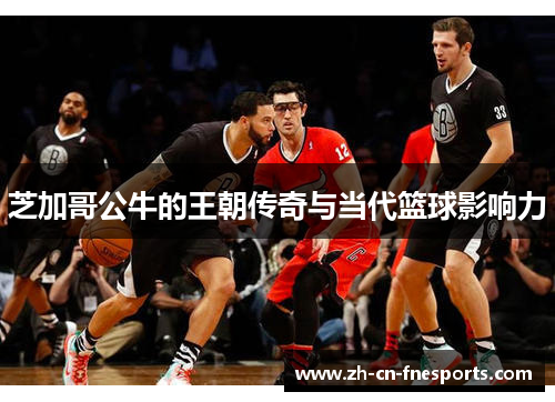 芝加哥公牛的王朝传奇与当代篮球影响力