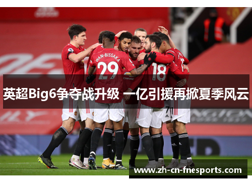 英超Big6争夺战升级 一亿引援再掀夏季风云 英超Big6争夺战升级 一亿引援再掀夏季风云