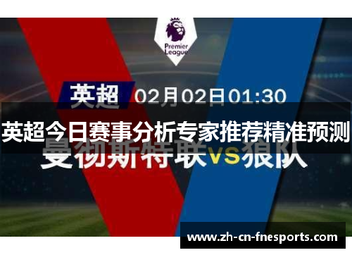 英超今日赛事分析专家推荐精准预测 英超今日赛事分析专家推荐精准预测