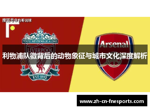 利物浦队徽背后的动物象征与城市文化深度解析