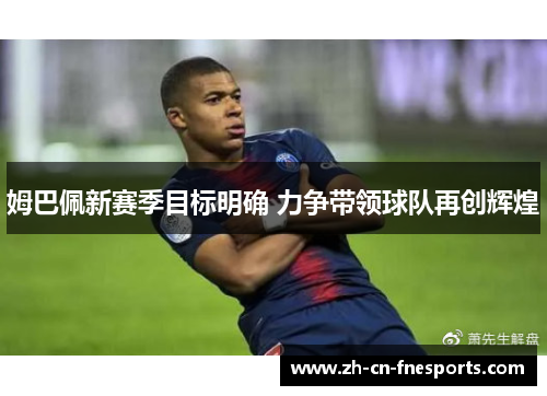 姆巴佩新赛季目标明确 力争带领球队再创辉煌 姆巴佩新赛季目标明确 力争带领球队再创辉煌