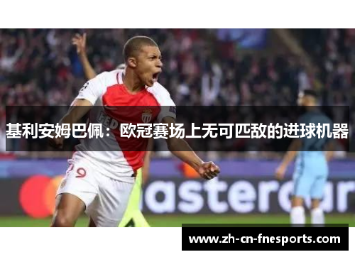 基利安姆巴佩：欧冠赛场上无可匹敌的进球机器