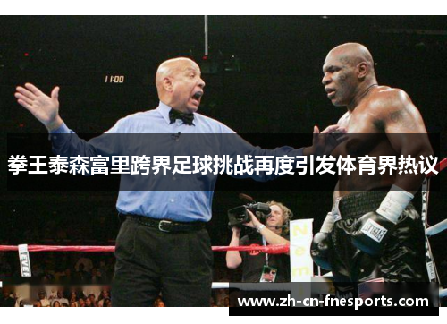 拳王泰森富里跨界足球挑战再度引发体育界热议 拳王泰森富里跨界足球挑战再度引发体育界热议