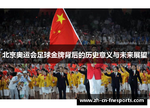 北京奥运会足球金牌背后的历史意义与未来展望 北京奥运会足球金牌背后的历史意义与未来展望