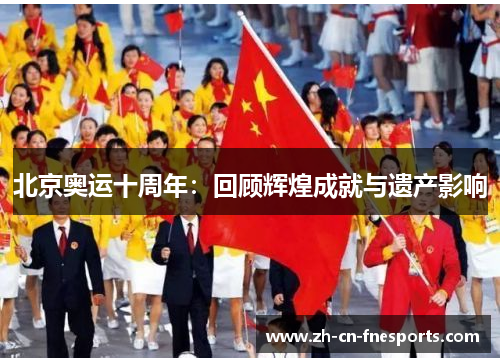 北京奥运十周年:回顾辉煌成就与遗产影响 北京奥运十周年:回顾辉煌成就与遗产影响