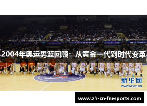 2004年奥运男篮回顾：从黄金一代到时代变革