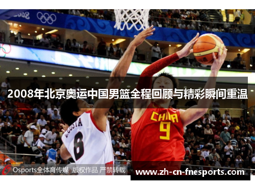 2008年北京奥运中国男篮全程回顾与精彩瞬间重温 2008年北京奥运中国男篮全程回顾与精彩瞬间重温
