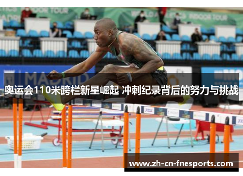 奥运会110米跨栏新星崛起 冲刺纪录背后的努力与挑战