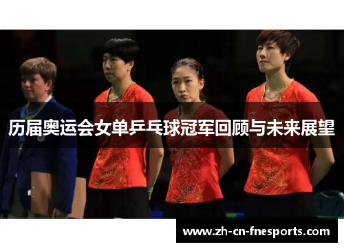 历届奥运会女单乒乓球冠军回顾与未来展望 历届奥运会女单乒乓球冠军回顾与未来展望